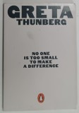 NO ONE IS TOO SMALL TO MAKE A DIFFERENCE by GRETA THUNBERG , 2019 * PREZINTA INSEMNARI PE PAGINA DE TITLU , * FORMAT REDUS