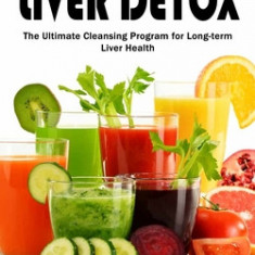 Liver Detox: How to Cleanse Your Liver Detox Naturally(The Ultimate Cleansing Program for Long-term Liver Health)