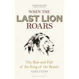 When the Last Lion Roars: The Rise and Fall of the King of Beasts