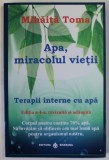 APA , MIRACOLUL VIETII , TERAPII INTERNE CU APA de MIHAITA TOMA , 2018