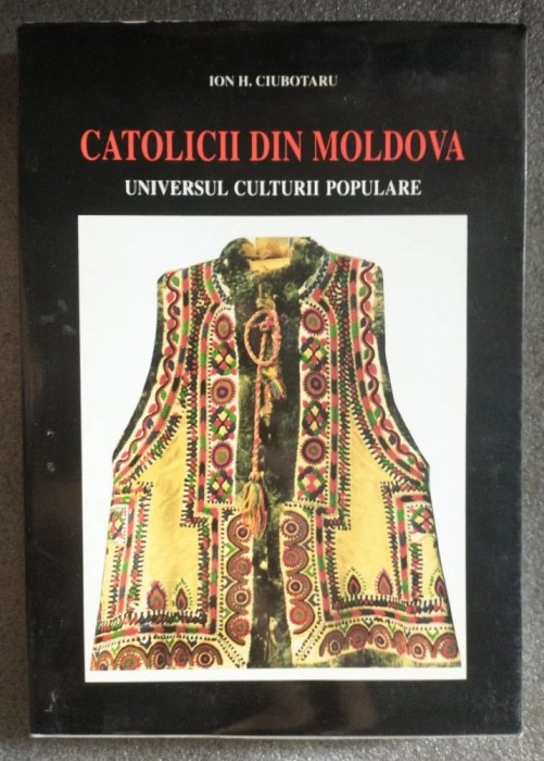 Ion H. Ciubotaru - Catolicii din Moldova: universul culturii populare vol 1 1998