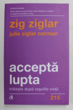 ACCEPTA LUPTA - TRAIESTE DUPA REGULILE VIETII de ZIG ZIGLAR si JULIE ZIGLAR NORMAN ,2021