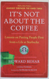 IT &#039; S NOT ABOUT THE COFFEE , LESSONS ON PUTTING PEOPLE FIRST FROM A LIFE AT STARBUCKS by HOWARD BEHAR , former President , Starbucks International ,