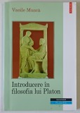 INTRODUCERE IN FILOSOFIA LUI PLATON de VASILE MUSCA , 2002