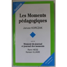 LES MOMENTS PEDAGOGIQUES par JANUSZ KORCZAK , suivi de MOMENT DU JOURNAL ET JOURNAL DES MOMENTS par REMI HESS et KAREEN ILLIADE , 2006