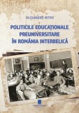 Politicile educaționale preuniversitare &icirc;n Rom&acirc;nia interbelică - Paperback brosat - Alexandru Mitru - Cetatea de Scaun