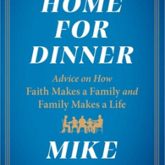 Go Home for Dinner: Advice on How Faith Makes a Family and Family Makes a Life