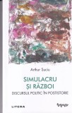 Arthur Suciu - Simulacru si razboi. Discursul politic in postistorie