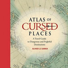 Atlas of Cursed Places -: A Travel Guide to Dangerous and Frightful Destinations | Olivier Le Carrer