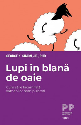 Lupi in blana de oaie. Cum sa le facem fata oamenilor manipulatori &amp;ndash; George K. Simon Jr. foto