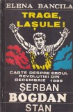 Carte Elena Bancila Trage lasule! Serban Bogdan Stan Eroul Revolutiei 1989 Romania Istorie Romana Brosata Romana