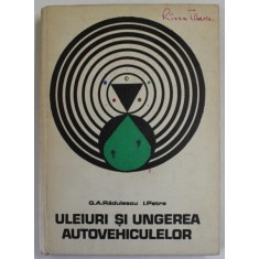 ULEIURI SI UNGEREA AUTOVEHICULELOR de G.A. RADULESCU si I . PETRE , 1973