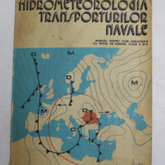 HIDROMETEOROLOGIA TRANSPORTURILOR NAVALE , MANUAL PENTRU LICEE INDUSTRIALE CU PROFIL DE MARINA , CLASA A XI-A de GH. IURASCU si C.POPA , 1978