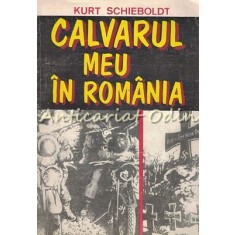 Calvarul Meu In Romania - Kurt Schieboldt