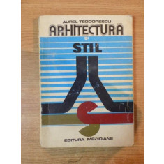 ARHITECTURA SI STIL , EVOLUTIA STILURILOR IN ARHITECTURA EUROPEANA de AUREL TEODORESCU , Bucuresti 1974