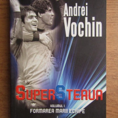 Andrei Vochin - Super Steaua. Formarea marii echipe volumul 1