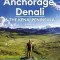 Moon Anchorage, Denali &amp; the Kenai Peninsula: National Parks Road Trips, Outdoor Adventures, Wildlife Excursions
