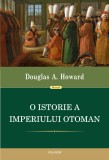 Cumpara ieftin O istorie a Imperiului Otoman | Douglas A. Howard