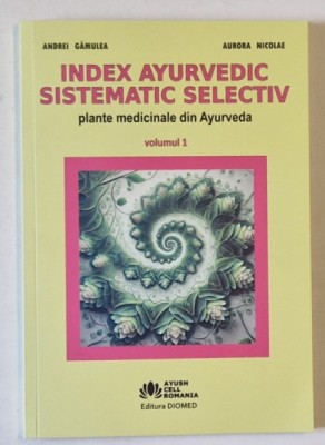 INDEX AYURVEDIC SISTEMATIC SELECTIV , PLANTE MEDICINALE DIN AYURVEDA , VOLUMUL I de ANDREI GAMULEA si AURORA NICOLAE , 2024 foto