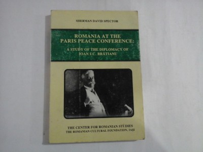 ROMANIA AT THE PARIS PEACE CONFERENCE: A STUDY OF THE DIPLOMACY OF IOAN I. C. BRATIANU - SHERMAN DAVID SPECTOR foto