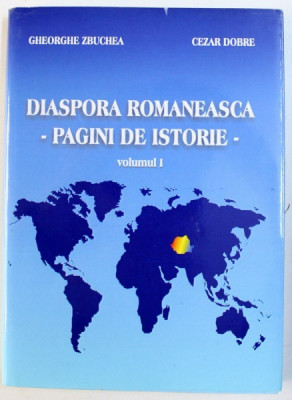 DIASPORA ROMANEASCA - PAGINI DE ISTORIE - VOLUMUL I de GHEORGHE ZBUCHEA si CEZAR DOBRE , 2003 foto