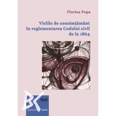 Viciile de consimtamant in reglementarea Codului civil de la 1864 &ndash; Florina Popa