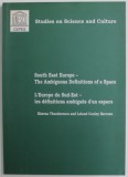 SOUTH EAST EUROPE - TH EAMBIGUOUS DEFINITIONS OF A SPACE by RAZVAN THEODORESCU and LELAND CONLEY BARROWS , TEXT IN ENGLEZA SI FRANCEZA , 2002
