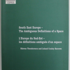 SOUTH EAST EUROPE - TH EAMBIGUOUS DEFINITIONS OF A SPACE by RAZVAN THEODORESCU and LELAND CONLEY BARROWS , TEXT IN ENGLEZA SI FRANCEZA , 2002