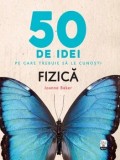 Cumpara ieftin 50 de idei pe care trebuie sa le cunosti. Fizica/Joanne Baker, Litera