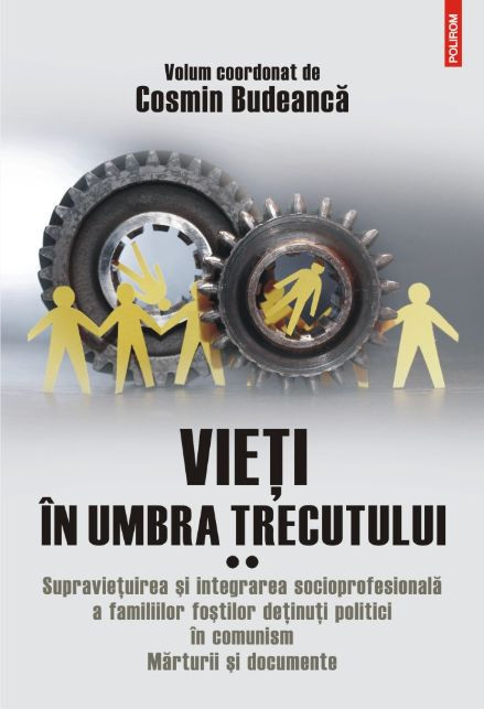 Vieti in umbra trecutului. Supravietuirea si integrarea socioprofesionala a familiilor fostilor detinuti politici in comunism. Marturii si documente,