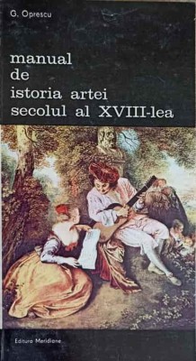 MANUAL DE ISTORIA ARTEI. SECOLUL AL XVIII-LEA-G. OPRESCU foto