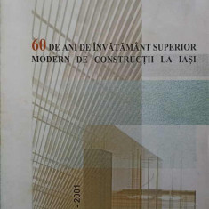 60 DE ANI DE INVATAMANT SUPERIOR MODERN DE CONSTRUCTII LA IASI 1941-2001-COLECTIV