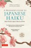 A Beginner&#039;s Guide to Japanese Haiku: Major Works by Japan&#039;s Best-Loved Poets - From Basho and Issa to Ryokan and Santoka, with Works by Six Women Poe