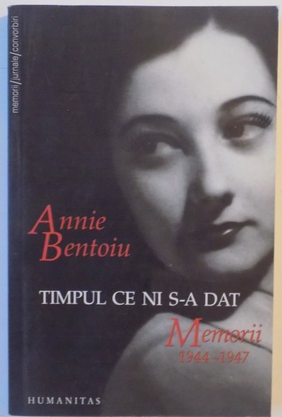 TIMPUL CE NI S-A DAT , MEMORII 1944-1947 , EDITIA A DOUA de ANNIE BENTOIU 2007