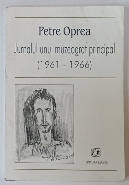 JURNALUL UNUI MUZEOGRAF PRINCIPAL de PETRE OPREA , 1961-1966 , APARUT 2000 , DEDICATIE *