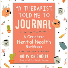 My Therapist Told Me to Journal: A Creative Mental Health Workbook