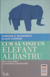 CUM SA VINZI UN ELEFANT ALBASTRU. AFLA CE-SI DORESC CU ADEVARAT CONSUMATORII-HOWARD R. MOSKOWITZ-335490