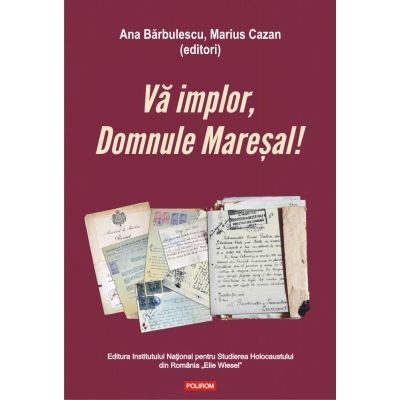 Va implor, Domnule Maresal!. Petitii si documente cu si despre evreii deportati in Transnistria (1941-1944) - Ana Barbulescu, Marius Cazan foto