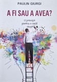 Carte A fi sau a avea? 12 principii pentru o viata reusita - Paulin Giurgi