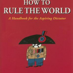 How to Rule the World: A Handbook for the Aspiring Dictator