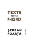 Texte pentru Phoenix - Serban Foarta