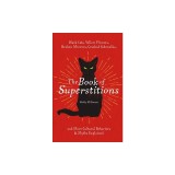 The Book of Superstitions: Black Cats, Yellow Flowers, Broken Mirrors, Cracked Sidewalks, and More Cultural Behaviors &amp; Myths Explained