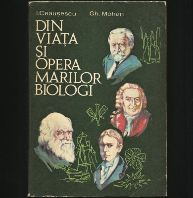 DIN VIAȚA ȘI OPERA MARILOR BIOLOGI - I. CEAUȘESCU - BIOLOGIE, MANUAL UNIVERSITAR foto