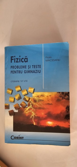 FIZICA PROBLEME SI TESTE PENTRU GIMNAZIU CLASELE VI -VIII . FLORIN MACESANU EDITURA CORINT