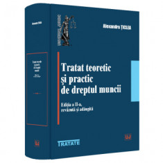 Tratat teoretic si practic de dreptul muncii. Editia a II-a, revazuta si adaugita - Alexandru Ticlea foto