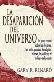 La Desaparicion del Universo: La Pura Verdad Sobre las Ilusiones, las Vidas Pasadas, la Religion, el Sexo, la Politica y el Milagro del Perdon