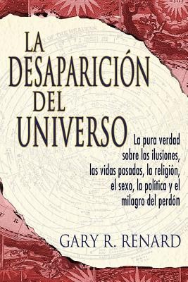 La Desaparicion del Universo: La Pura Verdad Sobre las Ilusiones, las Vidas Pasadas, la Religion, el Sexo, la Politica y el Milagro del Perdon foto