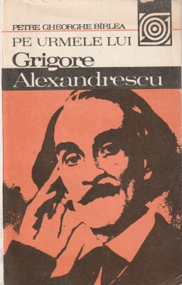 PETRE GHEORGHE BIRLEA - PE URMELE LUI GRIGORE ALEXANDRESCU foto