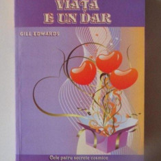 VIATA E UN DAR , CELE PATRU SECRETE COSMICE ALE IMPLINIRII VISURILOR de GILL EDWARDS , 2010