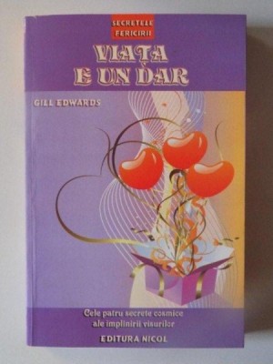 VIATA E UN DAR , CELE PATRU SECRETE COSMICE ALE IMPLINIRII VISURILOR de GILL EDWARDS , 2010 foto